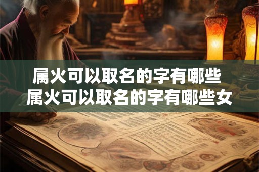 属火可以取名的字有哪些 属火可以取名的字有哪些女孩