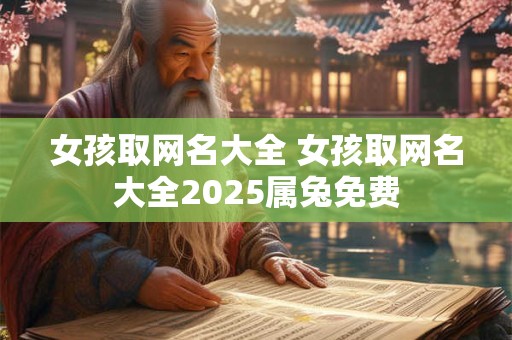 女孩取网名大全 女孩取网名大全2025属兔免费