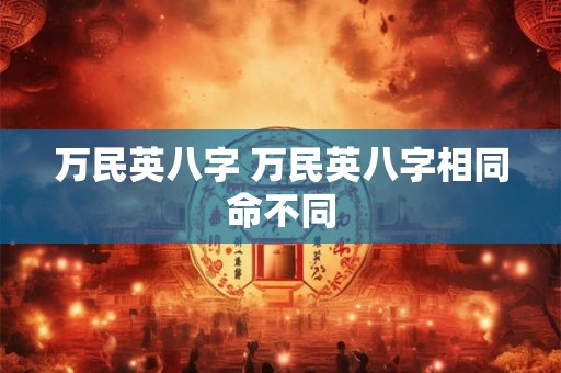 万民英八字 万民英八字相同命不同