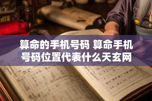算命的手机号码 算命手机号码位置代表什么天玄网
