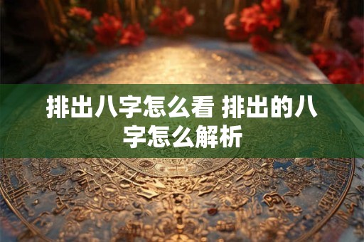 排出八字怎么看 排出的八字怎么解析