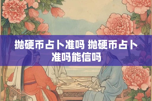 抛硬币占卜准吗 抛硬币占卜准吗能信吗
