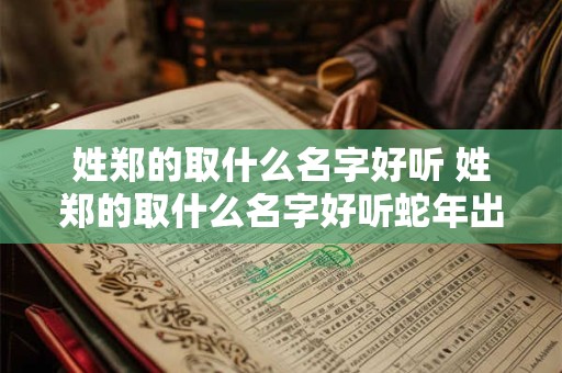 姓郑的取什么名字好听 姓郑的取什么名字好听蛇年出生