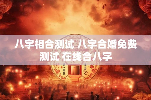 八字相合测试 八字合婚免费测试 在线合八字