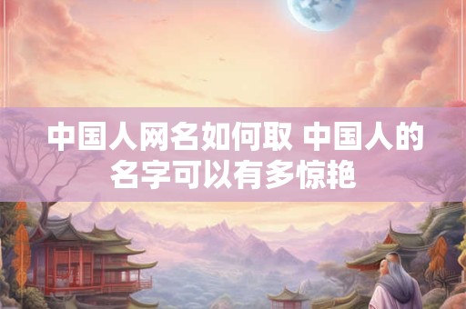 中国人网名如何取 中国人的名字可以有多惊艳