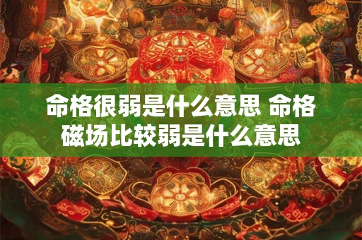 命格很弱是什么意思 命格磁场比较弱是什么意思