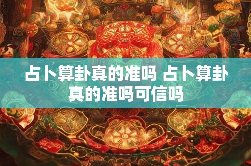 占卜算卦真的准吗 占卜算卦真的准吗可信吗