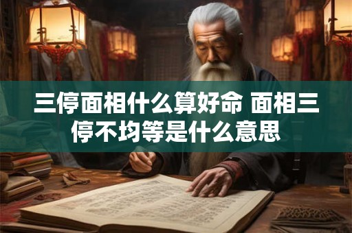 三停面相什么算好命 面相三停不均等是什么意思