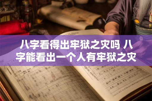 八字看得出牢狱之灾吗 八字能看出一个人有牢狱之灾吗