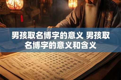 男孩取名博字的意义 男孩取名博字的意义和含义
