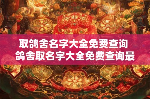 取鸽舍名字大全免费查询 鸽舍取名字大全免费查询最新