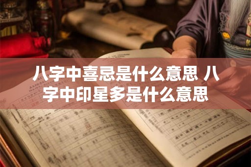 八字中喜忌是什么意思 八字中印星多是什么意思