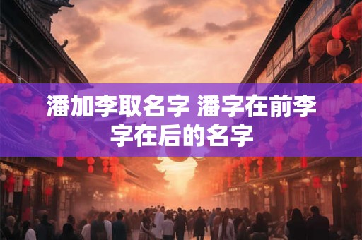 潘加李取名字 潘字在前李字在后的名字