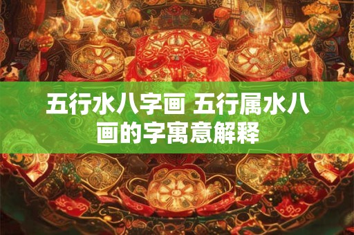 五行水八字画 五行属水八画的字寓意解释
