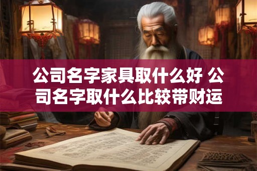 公司名字家具取什么好 公司名字取什么比较带财运