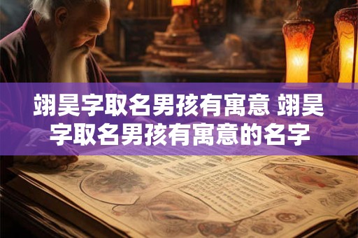 翊昊字取名男孩有寓意 翊昊字取名男孩有寓意的名字 翊昊字取名男孩有寓意 翊昊字取名男孩有寓意的名字