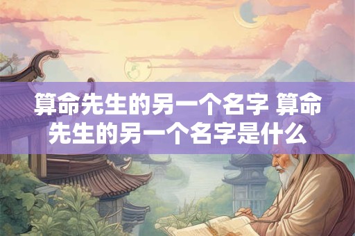 算命先生的另一个名字 算命先生的另一个名字是什么
