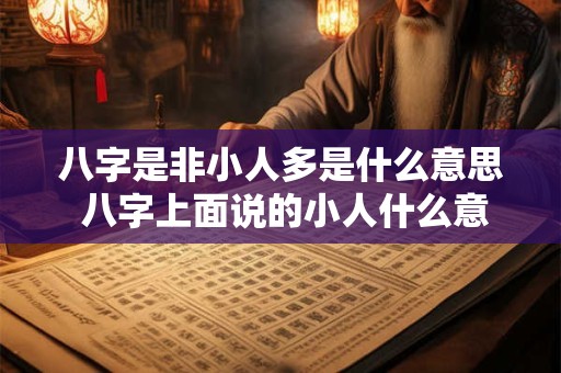 八字是非小人多是什么意思 八字上面说的小人什么意思 八字是非小人多是什么意思 八字上面说的小人什么意思