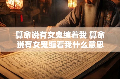 算命说有女鬼缠着我 算命说有女鬼缠着我什么意思