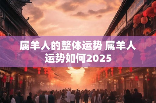 属羊人的整体运势 属羊人运势如何2025