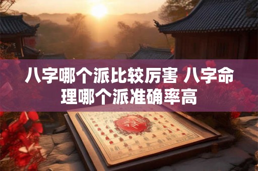 八字哪个派比较厉害 八字命理哪个派准确率高
