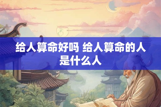 给人算命好吗 给人算命的人是什么人