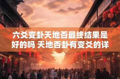 六爻变卦天地否最终结果是好的吗 天地否卦有变爻的详解