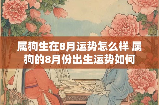属狗生在8月运势怎么样 属狗的8月份出生运势如何