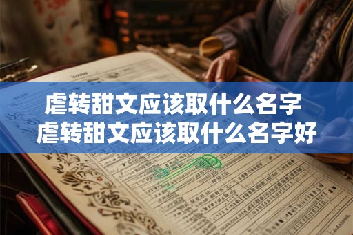 虐转甜文应该取什么名字 虐转甜文应该取什么名字好听