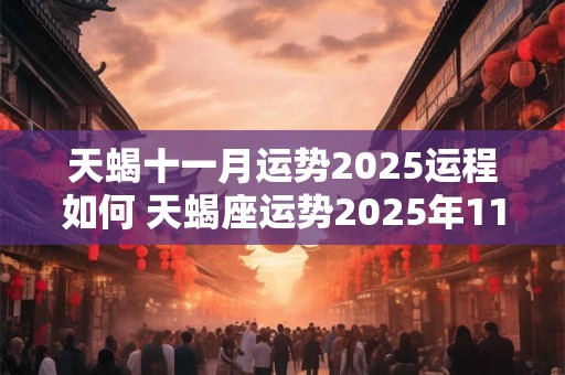 天蝎十一月运势2025运程如何 天蝎座运势2025年11月运势详解