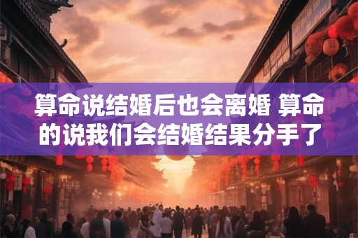 算命说结婚后也会离婚 算命的说我们会结婚结果分手了