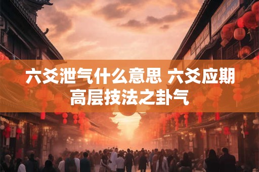六爻泄气什么意思 六爻应期高层技法之卦气