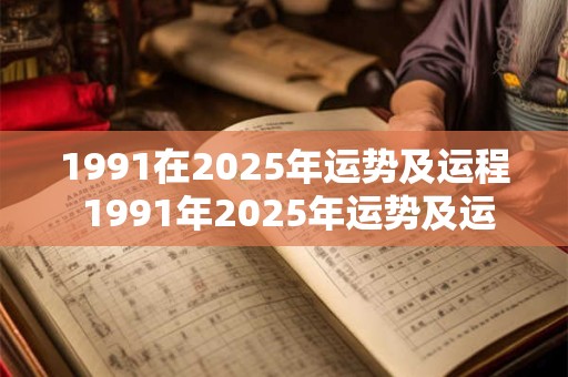 1991在2025年运势及运程 1991年2025年运势及运程每月运程