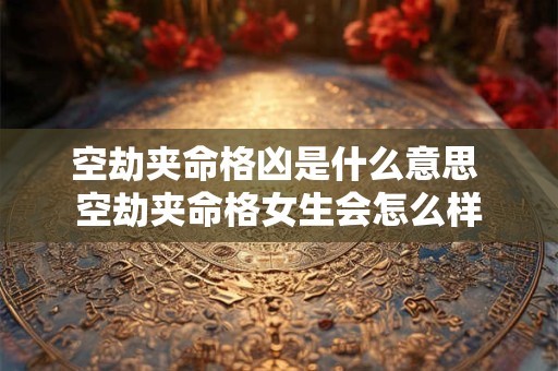 空劫夹命格凶是什么意思 空劫夹命格女生会怎么样