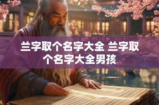 兰字取个名字大全 兰字取个名字大全男孩