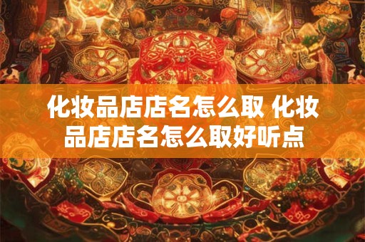 化妆品店店名怎么取 化妆品店店名怎么取好听点