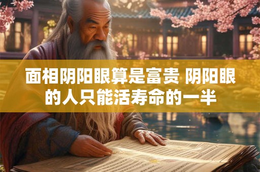 面相阴阳眼算是富贵 阴阳眼的人只能活寿命的一半