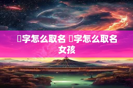 屾字怎么取名 屾字怎么取名女孩