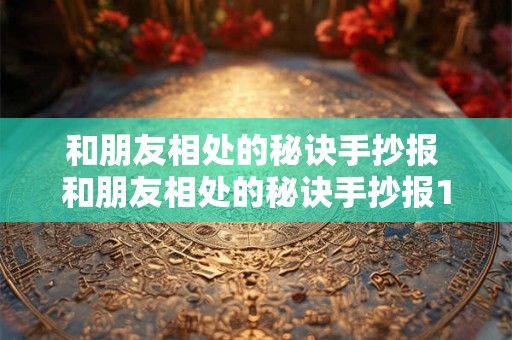 和朋友相处的秘诀手抄报 和朋友相处的秘诀手抄报100字左右