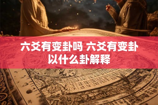 六爻有变卦吗 六爻有变卦以什么卦解释