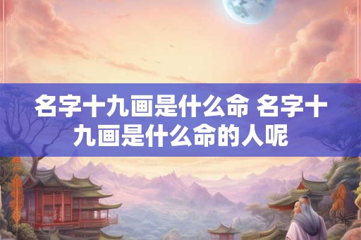 名字十九画是什么命 名字十九画是什么命的人呢