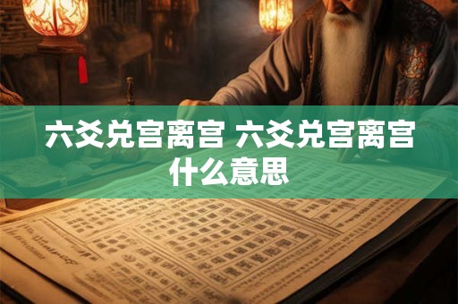 六爻兑宫离宫 六爻兑宫离宫什么意思