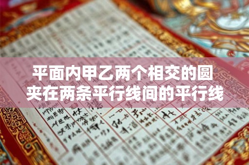 平面内甲乙两个相交的圆 夹在两条平行线间的平行线段相等