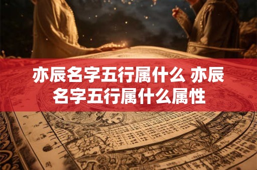亦辰名字五行属什么 亦辰名字五行属什么属性