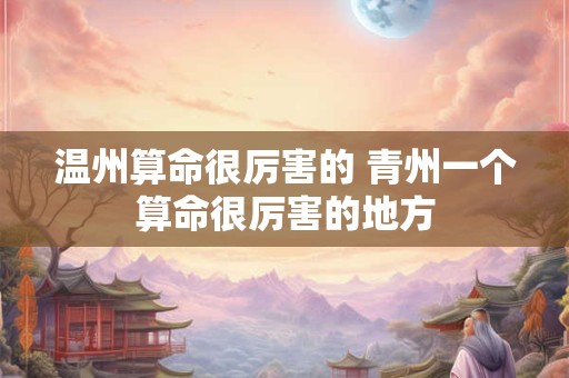 温州算命很厉害的 青州一个算命很厉害的地方