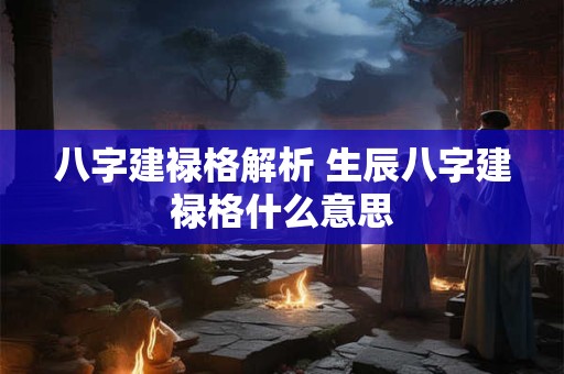 八字建禄格解析 生辰八字建禄格什么意思