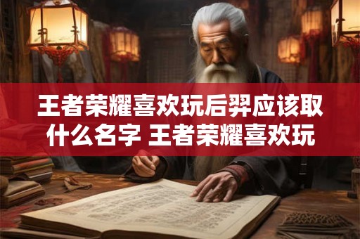 王者荣耀喜欢玩后羿应该取什么名字 王者荣耀喜欢玩后羿应该取什么名字好