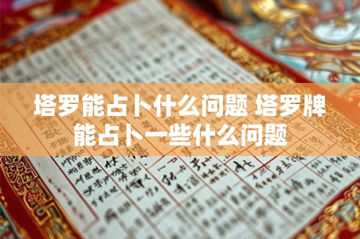 塔罗能占卜什么问题 塔罗牌能占卜一些什么问题