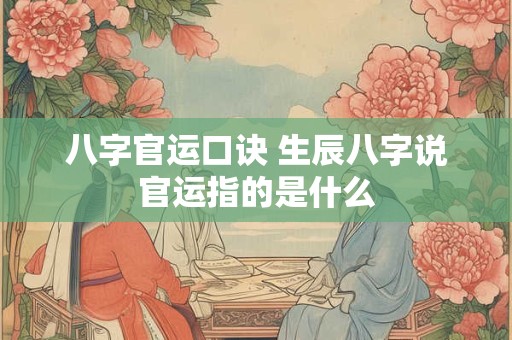 八字官运口诀 生辰八字说官运指的是什么