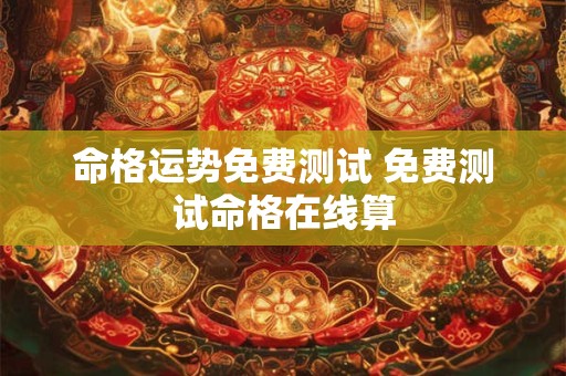 命格运势免费测试 免费测试命格在线算